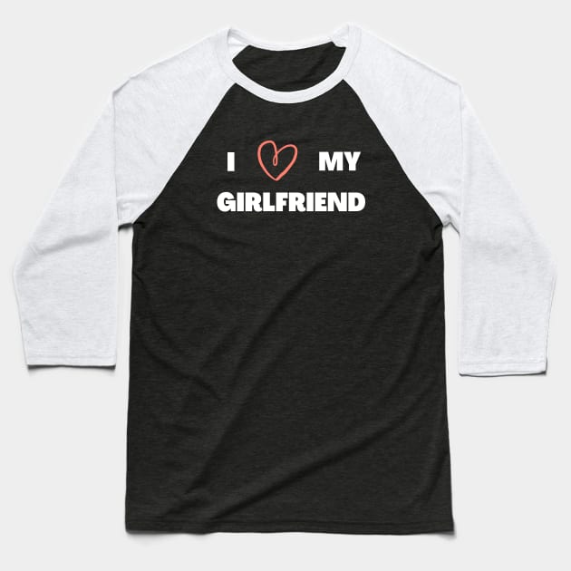 I LOVE MY GIRLFRIEND Baseball T-Shirt by Dizzyland